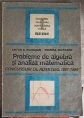 PROBLEME DE ALGEBRA SI ANALIZA MATEMATICA, CONCURSURI DE ADMITERE 1981-1990-ANTON S. MURESAN, VIORICA MURES-275144