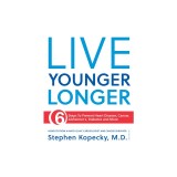 Live Younger Longer: 6 Steps to Prevent Heart Disease, Cancer, Alzheimer's and More