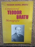 COMPOZITORUL TEODOR BRATU - MONOGRAFIE de TEODOR VIOREL BRATU , 2005 ,CU DEDICATIE SI AUTOGRAF