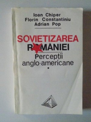 SOVIETIZAREA ROMANIEI . PERCEPTII ANGLO - AMERICANE (1944-1947) de IOAN CHIPER , FLORIN CONSTANTINIU , ADRIAN POP , 1993 foto