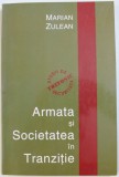 ARMATA SI SOCIETATEA IN TRANZITIE - RELATIILE DINTRE CIVILI SI MILITARI SI POLITICA DE SECURITATE INB ROMANIA DUPA 1989 de MARIAN ZULEAN , 2003 * DE