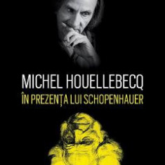 In prezenta lui Schopenhauer - Michel Houellebecq