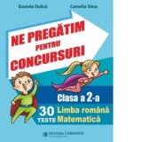 Ne pregatim pentru concursuri. Clasa a 2-a. 30 de teste. Limba romana. Matematica