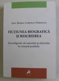 FICTIUNEA BIOGRAFICA SI RESCRIEREA - RECONFIGURARI ALE AUTORULUI CITITORULUI IN ROMANUL POSTBELIC de ANA MARIA CORNILA NOROCEA , 2019