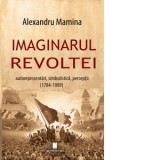 Imaginarul revoltei. Autoreprezentari, simbolistica, perceptii. (1784-1989) - Alexandru Mamina