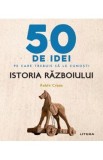 50 de idei pe care trebuie sa le cunosti. Istoria razboiului - Robin Cross