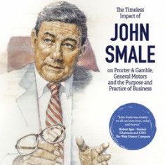 Here Forever: The Timeless Impact of John Smale on Procter & Gamble, General Motors and the Purpose and Practice of Business