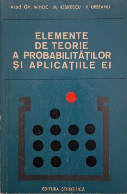 Elemente de teorie a probabilitatilor si aplicatiile ei - Gh. Mihoc foto
