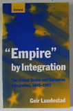 &#039; EMPIRE &#039; BY INTEGRATION , THE UNITED STATES AND EUROPEAN INTEGRATION , 1945 -1997 by GEIR LUNDESTAD , 1998
