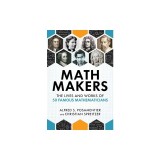 Math Makers: The Lives and Works of 50 Famous Mathematicians