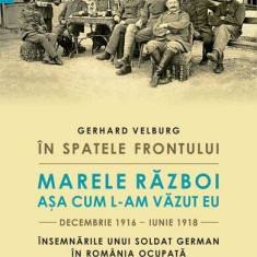 În spatele frontului. Marele Război așa cum l-am văzut eu, decembrie 1916–iunie 1918 - Paperback brosat - Gerhard Velburg - Humanitas