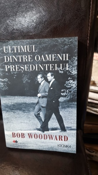 Ultimul dintre oamenii presedintelui - Bob Woodward