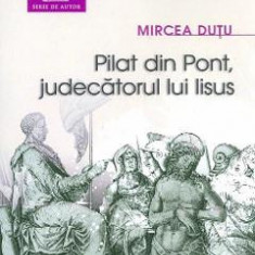 Pilat din Pont, judecatorul lui Iisus - Mircea Dutu