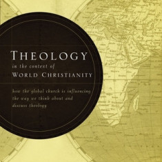 Theology in the Context of World Christianity: How the Global Church Is Influencing the Way We Think about and Discuss Theology