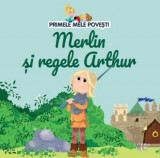 Primele mele povesti. Merlin si regele Arthur