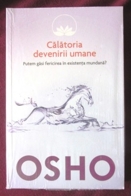&amp;quot;Calatoria devenirii umane. Putem gasi fericirea in existenta mundana?&amp;quot;, OSHO, 2014. Carte noua, in tipla foto