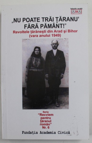 &#039;&#039; NU POATE TRAI TARANU &#039; FARA PAMANT ! &#039;&#039; , REVOLTELE TARANESTI DIN ARAD SI BIHOR ( VARA ANULUI 1949 ) , editor ANDREEA CARSTEA , 2017