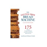The Gluten-Free Bread Machine Cookbook: 175 Recipes for Splendid Breads and Delicious Dishes to Make with Them