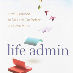 Life Admin: How I Learned to Do Less, Do Better, and Live More | Elizabeth F. Emens
