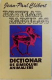BESTIAR FABULOS - DICTIONAR DE SIMBOLURI ANIMALIERE de JEAN - PAUL CLEBERT , 1995