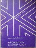 Amplificatoare Banda Larga - Serban Birca Galateanu, Editura Tehnica 1980, Electronica Aplicata, Electrotehnica, Carte Tehnica Romana