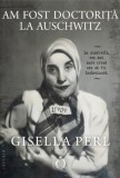 Am fost doctorita la Auschwitz - Gisella Perl - Carte Istorie, Holocaust, Memorie, Al Doilea Razboi Mondial
