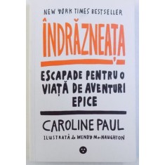 INDRAZNEATA - ESCAPADE PENTRU O VIATA DE AVENTURI EPICE de CAROLINE PAUL , ilustrata de WENDY MacNAUGHTON , 2016