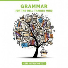 Core Instructor Text, Years 1-4: A Complete Course for Young Writers, Aspiring Rhetoricians, and Anyone Else Who Needs to Understand How English Works