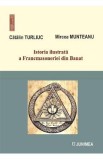 Istoria ilustrata a Francmasoneriei din Banat Vol.7 - Catalin Turliuc, Mircea Munteanu