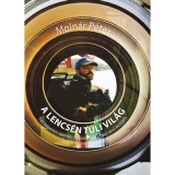 A lencs&eacute;n t&uacute;li vil&aacute;g - Egy telev&iacute;zi&oacute;s operatőr kalandoz&aacute;sai a F&ouml;ld nevű bolyg&oacute;n - Moln&aacute;r P&eacute;ter