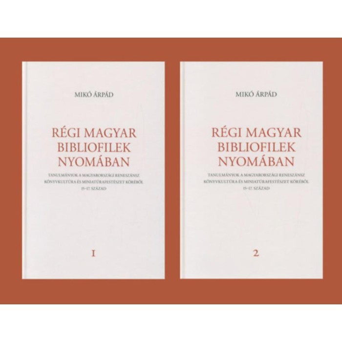 R&eacute;gi magyar bibliofilek nyom&aacute;ban I-II. - Tanulm&aacute;nyok a magyarorsz&aacute;gi renesz&aacute;nsz k&ouml;nyvkult&uacute;ra &eacute;s miniat&uacute;rafest&eacute;szet k&ouml;r&eacute;ből, 15-17. sz&aacute;zad - Mik&oacute; &Aacute;rp&aacute;d