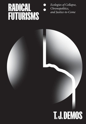 Radical Futurisms: Ecologies of Collapse / Chronopolitics / Justice to Come