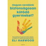 Hogyan nevelj&uuml;nk biztons&aacute;gosan k&ouml;tődő gyermeket? - Kapcsolatk&ouml;zpont&uacute; gyermeknevel&eacute;s a bizalom, az emp&aacute;tia &eacute;s a rugalmass&aacute;g megteremt&eacute;s&eacute;hez - Eli Harwo