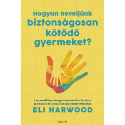 Hogyan nevelj&amp;uuml;nk biztons&amp;aacute;gosan k&amp;ouml;tődő gyermeket? - Kapcsolatk&amp;ouml;zpont&amp;uacute; gyermeknevel&amp;eacute;s a bizalom, az emp&amp;aacute;tia &amp;eacute;s a rugalmass&amp;aacute;g megteremt&amp;eacute;s&amp;eacute;hez - Eli Harwo foto