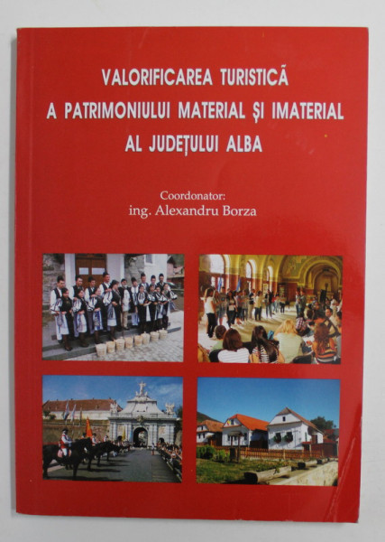 VALORIFICAREA TURISTICA A PATRIMONIULUI MATERIAL SI IMATERIAL AL JUDETULUI ALBA , coordonator ALEXANDRU BORZA , 2014