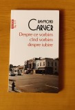 Raymond Carver - Despre ce vorbim c&acirc;nd vorbim despre iubire