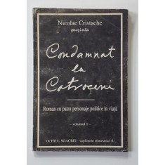 CONDAMNAT LA COTROCENI - ROMAN CU PATRU PERSONAJE POLITICE IN VIATA , VOLUMUL I de NICOLAE CRISTACHE , ANII &#039;90