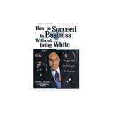 How to Succeed in Business Without Being White: Straight Talk on Making It in America