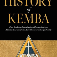 The History of KEMBA: From Bondage to Emancipation to Human Acceptance A Book of American Truths, Accomplishments and a Spiritual life