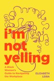 I&#039;m Not Yelling: A Black Woman&#039;s Guide to Navigating the Workplace