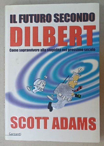 IL FUTURO SECONDO DILBERT , COMO SOPRAVVIVERE ALLA STUPIDITA NEL PROSSIMO SECOLO da SCOTT ADAMS , 1999, TEXT IN LIMBA ITALIANA