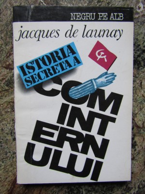 ISTORIA SECRETA A COMINTERNULUI - JACQUES DE LAUNAY foto