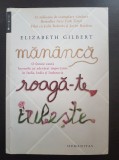 MANANCA, ROAGA-TE, IUBESTE - Elizabeth Gilbert, Humanitas