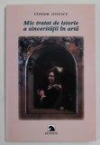 MIC TRATAT DE ISTORIE A SINCERITATII IN ARTA de TEODOR IONESCU , editie ingrijita de GETA DELEANU , 2007