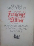 Opurile magistrului Francois Villon adica Diata mare si lasata, Adaosul, Jergul si Baladele (Editia: 1958)