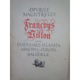 Opurile magistrului Francois Villon adica Diata mare si lasata, Adaosul, Jergul si Baladele (Editia: 1958)