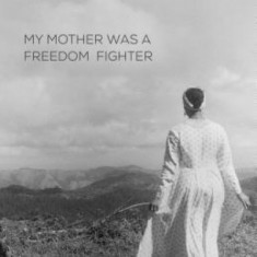 My Mother Was a Freedom Fighter