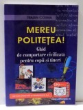 MEREU POLITETEA ! GHID DE COMPORTARE CIVILIZATA PENTRU COPII SI TINERI de TRAIAN COSMA , 2007 * PREZINTA HALOURI DE APA