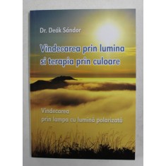 VINDECAREA PRIN LUMINA SI TERAPIA PRIN CULOARE de Dr . DEAK SANDOR , 2007