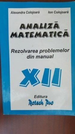 Analiza matematica rezolvarea problemelor din manual clasa a XII -a-Alexandra Colojoara, Ion Colojoara